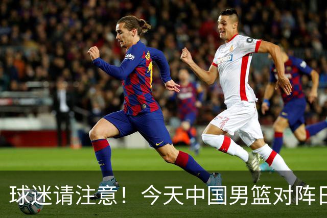 球迷请注意！今天中国男篮对阵日本的半决赛转播频道有变化